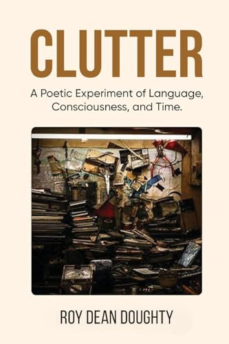 Clutter: A Poetic Experiment of Language, Consciousness, and Time