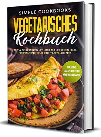 Vegetarisches Kochbuch: Zeit & Geld sparen mit über 100 leckeren Meal Prep Rezepten für jede Tagesmahlzeit - Inklusive Tagesplaner und Nährwertangaben
