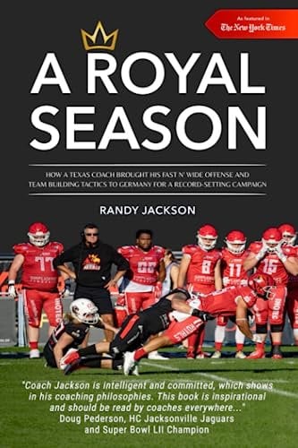 A ROYAL SEASON: HOW A TEXAS COACH BROUGHT HIS FAST N' WIDE OFFENSE AND TEAM-BUILDING TACTICS TO GERMANY FOR A RECORD-SETTING SEASON