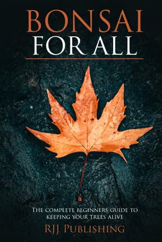 Bonsai For All: The Complete Beginners Guide To Keeping Your Trees Alive