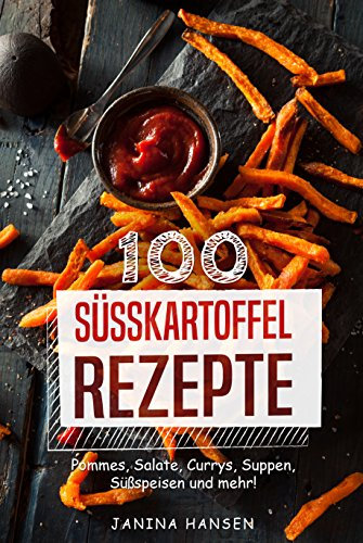 100 Süsskartoffel Rezepte: Süßkartoffel Kochbuch - Pommes, Salate, Currys, Suppen, Süßspeisen und mehr!
