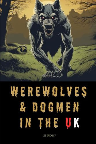 Werewolves & Dogmen in the UK: Bone-Chilling Tales of Monsters & Beasts Lurking Among Us (Lee Brickley's Paranormal X-Files)