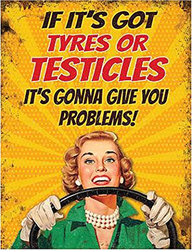 IF IT'S GOT TYRES OR TESTICLES IT'S GONNA GIVE YOU PROBLEMS! FUNNY METAL SIGN