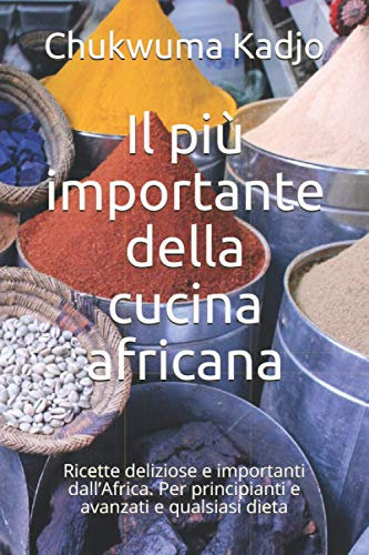 Il più importante della cucina africana: Ricette deliziose e importanti dall’Africa. Per principianti e avanzati e qualsiasi dieta