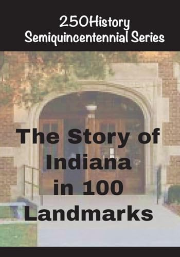 The Story of Indiana In 100 Landmarks (250history Semiquincentennial)