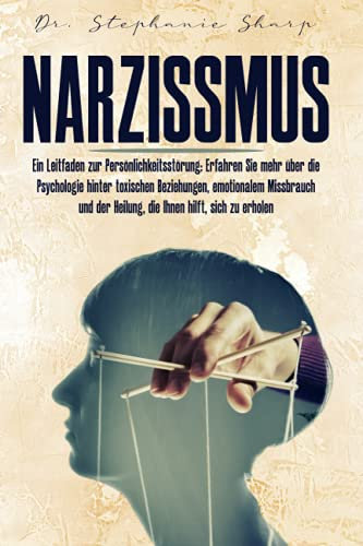 Narzissmus: Ein Leitfaden zur Persönlichkeitsstörung: Erfahren Sie mehr über die Psychologie hinter toxischen Beziehungen, emotionalem Missbrauch und der Heilung, die Ihnen hilft, sich zu erholen