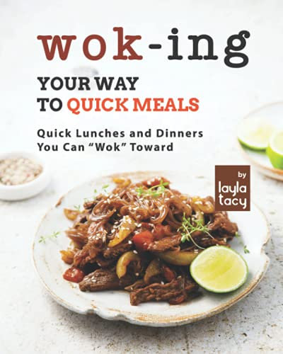 Wok-ing Your Way to Quick Meals: Quick Lunches and Dinners You Can Wok Toward
