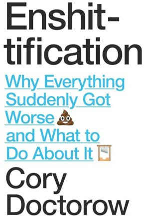 Enshittification: Why Everything Suddenly Got Worse and What To Do About It