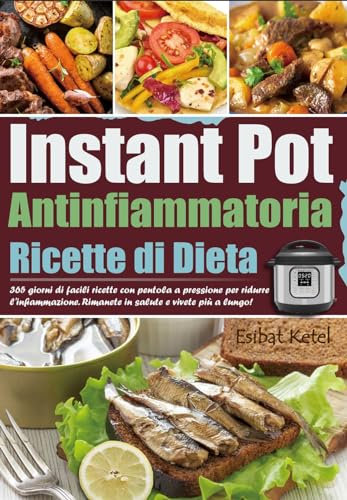 Ricette di Dieta Antinfiammatoria in Instant Pot: 365 giorni di facili ricette con pentola a pressione per ridurre l'infiammazione. Rimanete in salute e vivete più a lungo!
