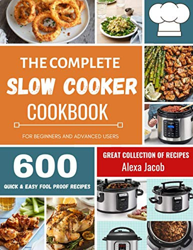 The Complete Slow Cooker Cookbook: 600 Effortless Collections of Slow Cooker Recipes for Beginners & Advanced Users on a Budget