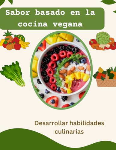 Sabor basado en la cocina vegana.: Desarrollar habilidades culinarias basadas en preferencias veganas