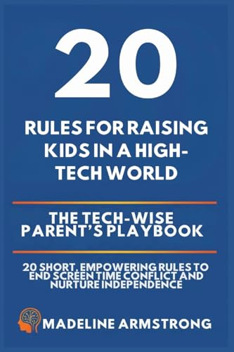 20 Rules for Raising Kids in a High-Tech World: The Tech-Wise Parent's Playbook: 20 Short, Empowering Rules to End Screen Time Conflict and Nurture Independence