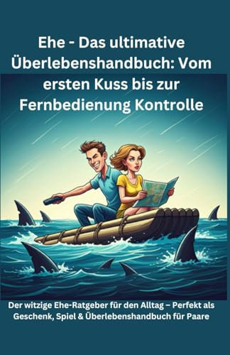 Ehe - Das ultimative Überlebenshandbuch: Vom ersten Kuss bis zur Fernbedienung Kontrolle: Der witzige Ehe-Ratgeber für den Alltag – Perfekt als Geschenk, Spiel & Überlebenshandbuch für Paare
