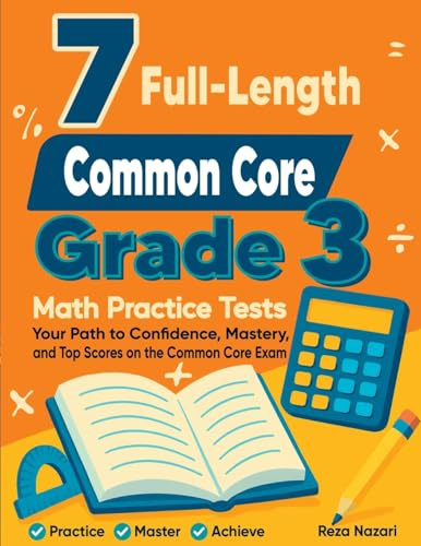 7 Full-Length Common Core Grade 3 Math Practice Tests: Your Path to Confidence, Mastery, and Top Scores on the Common Core Exam