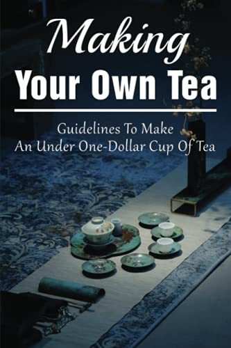 Making Your Own Tea: Guidelines To Make An Under One-Dollar Cup Of Tea: The Health Benefits Of Tea