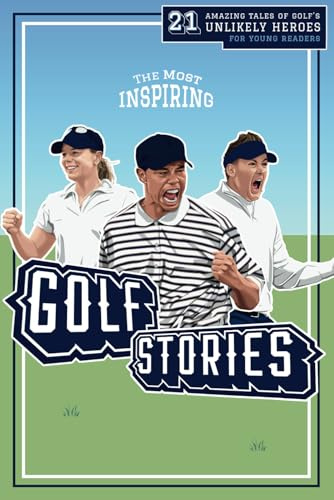 The Most Inspiring Golf Stories For Young Readers: 21 Amazing Tales of Golf’s Unlikely Heroes, Greatest Comebacks and Unforgettable Moments (Fun-Filled Golf Books for the Whole Family)
