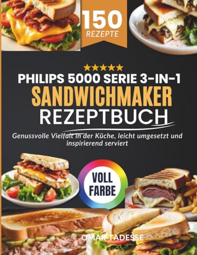 Philips 5000 Serie 3-in-1 Sandwichmaker Rezeptbuch: Genussvolle Vielfalt in der Küche, leicht umgesetzt und inspirierend serviert