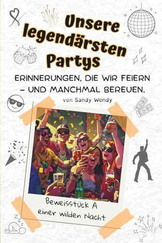 Unsere legendärsten Partys: Erinnerungen, die wir feiern – und manchmal bereuen. Lustiges Party-Mitmachbuch für Freunde, WG-Partys, Geburtstage, JGA ... für unvergessliche Nächte und dumme Sprüche.