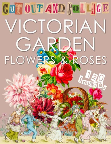 Cut Out and Collage Victorian Garden Flowers and Roses: 120 copyright-free vintage botanical images and floral ephemera for scrapbooks, junk journals ... Art & Ephemera to Cut Out and Collage)