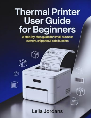 Thermal Printer User Guide for Beginners: A Step-by-Step Guide for Small Business Owners, Shippers & Side Hustlers