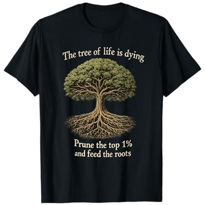 The Tree of Life is Dying Prune The Top 1% and Feed The Roots T-Shirt
