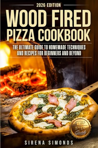 Wood Fired Pizza Cookbook: The Ultimate Guide to Homemade Techniques and Recipes for Beginners and Beyond (Baking)