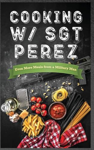 Cooking w/ Sgt Perez: Even More Meals from a Military Man
