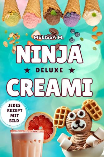 Ninja CREAMi Deluxe Rezeptbuch: 100 Rezepte für Eiscreme (auch vegan, laktosefrei), Sorbet, Milkshakes, Cocktails, Kinderbecher, Bowls & mehr