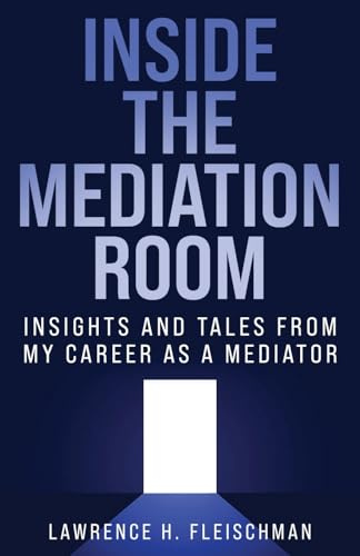 Inside the Mediation Room: Insights and Tales from My Career as a Mediator