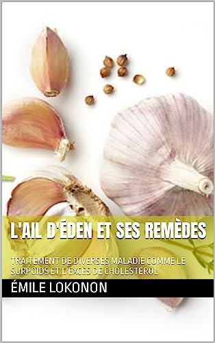 L'AIL D'ÉDEN ET SES REMÈDES : TRAITEMENT DE DIVERSES MALADIE COMME LE SURPOIDS ET L'EXCÈS DE CHOLESTÉROL (French Edition)
