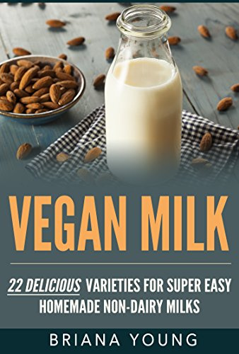 Vegan Milk: 22 Delicious Varieties for Super Easy Homemade Non-Dairy Milks (Paleo, Vegan, Plant Based, Weight Loss, Lactose intolerance)