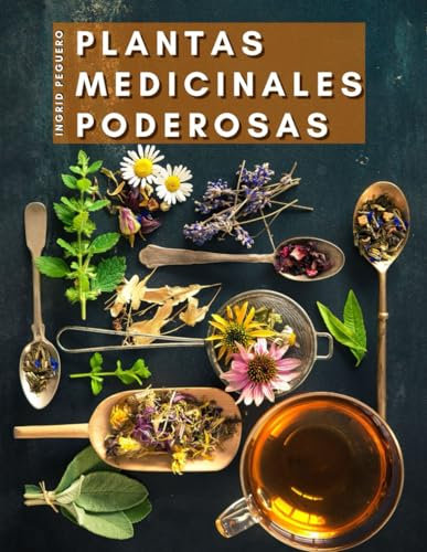 Plantas Medicinales Poderosas: Conoce las Propiedades Curativas de mas de 165 Plantas de las mas Cocinadas de Nuestros Paises que Poseen Enorme Poder Medicinal (SALUD Y NUTRICION)