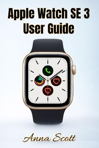 Apple Watch SE 3 User Guide: Easy Step-by-Step Manual for Beginners and Seniors with Tips, Tricks, Troubleshooting and Hidden Features