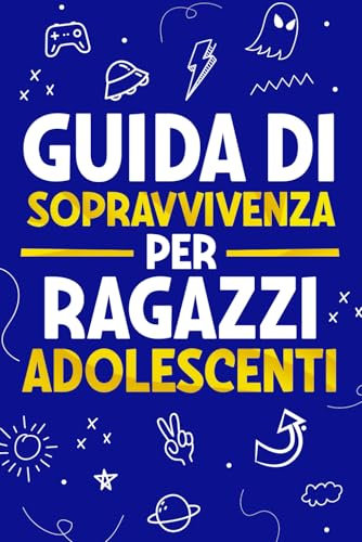 Guida di Sopravvivenza per Ragazzi Adolescenti: 101 Consigli essenziali che ogni ragazzo deve conoscere per affrontare ogni sfida e avere successo nella vita
