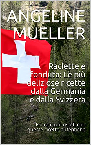Raclette e fonduta: Le più deliziose ricette dalla Germania e dalla Svizzera: Ispira i tuoi ospiti con queste ricette autentiche (Italian Edition)