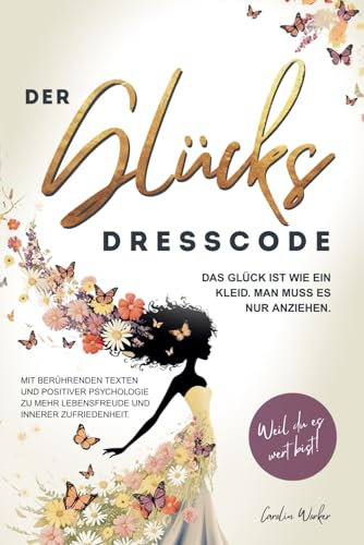 Der Glücks Dresscode: Das Glück ist wie ein Kleid. Man muss es nur anziehen. Mit berührenden Texten und positiver Psychologie zu mehr Lebensfreude und innerer Zufriedenheit. Weil du es wert bist!