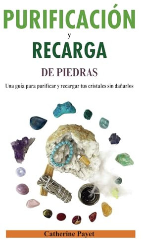 PURIFICACIÓN Y RECARGA DE PIEDRAS: Una guía para purificar y recargar tus cristales sin dañarlos