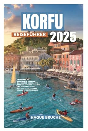 KORFU REISEFÜHRER 2025: Entdecken Sie versteckte Juwelen, eine reiche Geschichte, atemberaubende Strände und Insidertipps für einen unvergesslichen Urlaub in Griechenland.