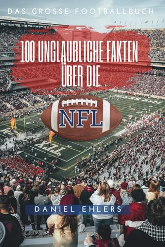 100 unglaubliche Fakten über die NFL: Das große Footballbuch