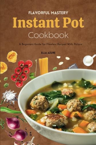 Flavorful Mastery Instant Pot Cookbook: A Beginners Guide for Flawless Recipes With Picture