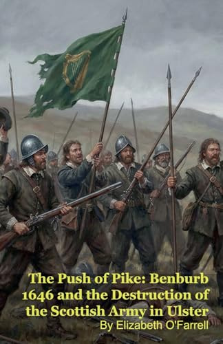 The Push of Pike: Benburb 1646 and the Destruction of the Scottish Army in Ulster