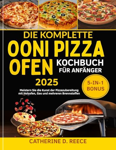 DIE KOMPLETTE OONI PIZZAOFEN KOCHBUCH FÜR ANFÄNGER 2025: Meistern Sie die Kunst der Pizzazubereitung mit Holzofen, Gas und mehreren Brennstoffen