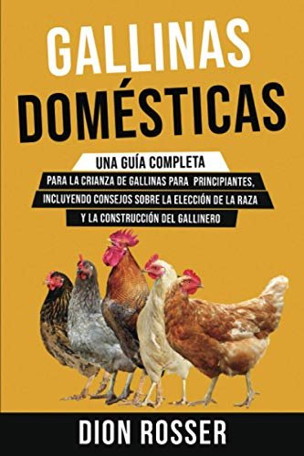 Gallinas domésticas: Una guía completa para la crianza de gallinas para principiantes, incluyendo consejos sobre la elección de la raza y la construcción del gallinero (La agricultura de proximidad)