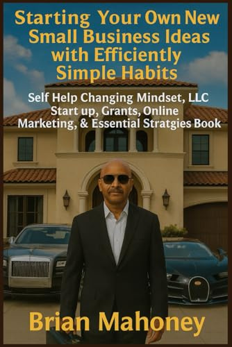 Starting Your Own New Small Business Ideas with Efficiently Simple Habits: Self Help Changing Mindset, LLC Start up, Grants, Online Marketing, & Essential Strategies Book