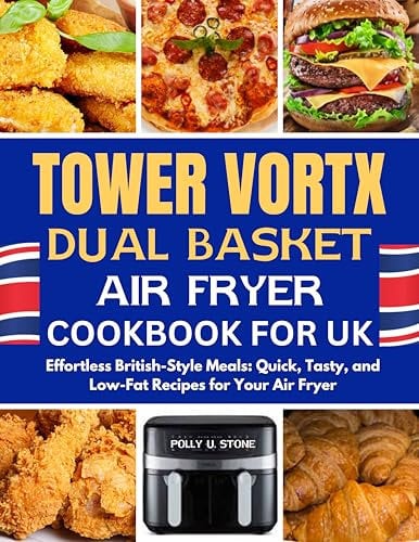 Tower Vortx Dual Basket Air Fryer cookbook UK: Effortless British-Style Meals: Quick, Tasty, and Low-Fat Recipes for Your Air Fryer