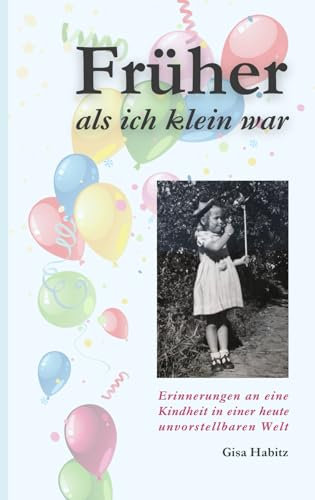 Früher als ich klein war: Erinnerungen an eine Kindheit in einer heute unvorstellbaren Welt