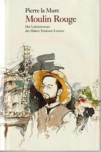 Moulin Rouge. Der Lebensroman des Malers Toulouse-Lautrec