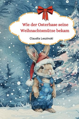 Wie der Osterhase seine Weihnachtsmütze bekam: Eine herzerwärmende Geschichte für Weihnachten und Ostern