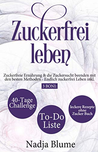 Zuckerfrei leben: Zuckerfreie Ernährung & die Zuckersucht beenden mit den besten Methoden - Endlich Zucker frei Leben inkl. 3 Boni: 40-Tage-Challenge ... (Buch & Bücher über Zuckerfrei leben, Band 1)