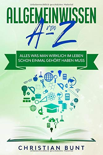 Allgemeinwissen von A-Z: Alles was man wirklich im Leben schon einmal gehört haben muss.